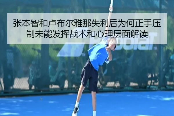 张本智和卢布尔雅那失利后为何正手压制未能发挥战术和心理层面解读