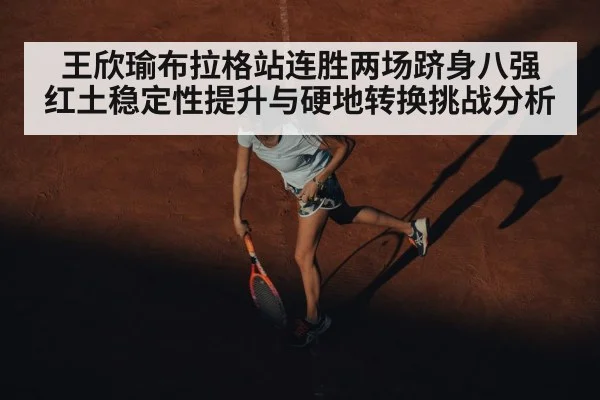 王欣瑜布拉格站连胜两场跻身八强 红土稳定性提升与硬地转换挑战分析