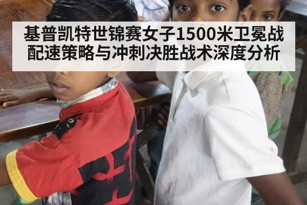 基普凯特世锦赛女子1500米卫冕战配速策略与冲刺决胜战术深度分析
