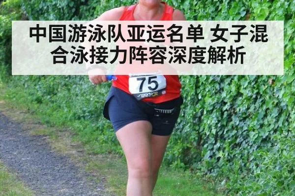 中国游泳队亚运名单 女子混合泳接力阵容深度解析